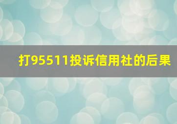 打95511投诉信用社的后果