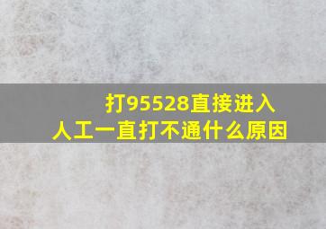 打95528直接进入人工一直打不通什么原因