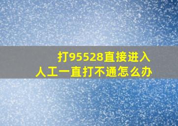 打95528直接进入人工一直打不通怎么办