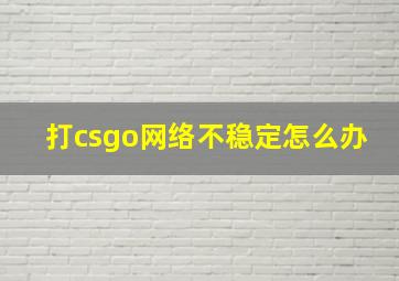 打csgo网络不稳定怎么办