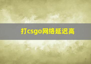 打csgo网络延迟高