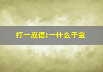 打一成语:一什么千金