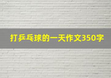 打乒乓球的一天作文350字