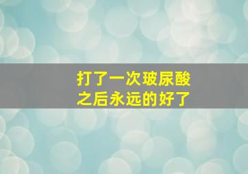 打了一次玻尿酸之后永远的好了