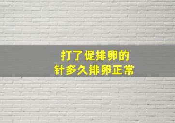 打了促排卵的针多久排卵正常