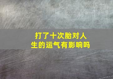 打了十次胎对人生的运气有影响吗