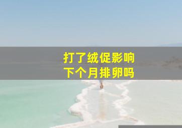 打了绒促影响下个月排卵吗