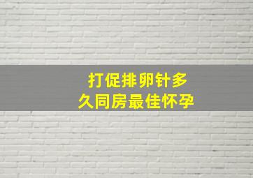 打促排卵针多久同房最佳怀孕