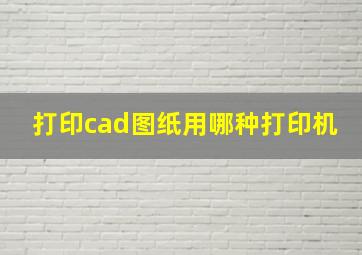 打印cad图纸用哪种打印机