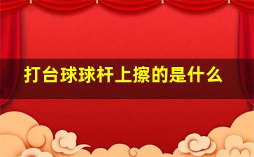 打台球球杆上擦的是什么