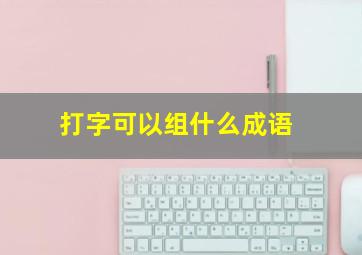 打字可以组什么成语