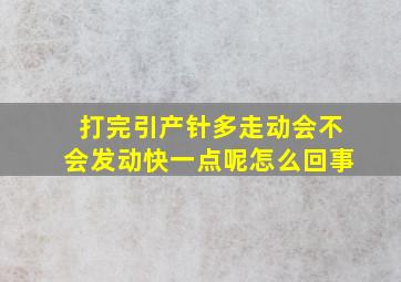 打完引产针多走动会不会发动快一点呢怎么回事