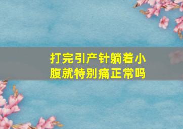 打完引产针躺着小腹就特别痛正常吗