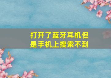 打开了蓝牙耳机但是手机上搜索不到