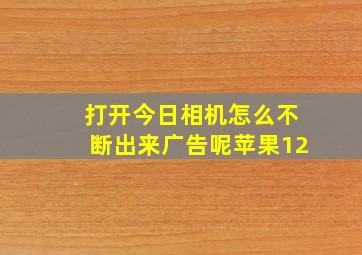 打开今日相机怎么不断出来广告呢苹果12