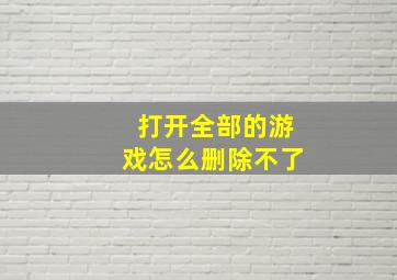 打开全部的游戏怎么删除不了