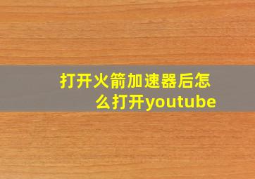 打开火箭加速器后怎么打开youtube