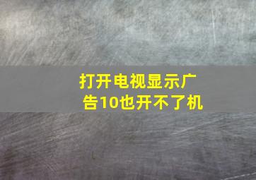 打开电视显示广告10也开不了机