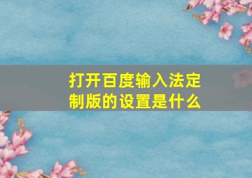 打开百度输入法定制版的设置是什么