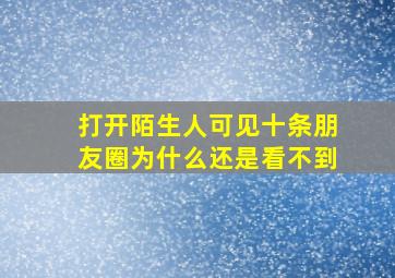 打开陌生人可见十条朋友圈为什么还是看不到