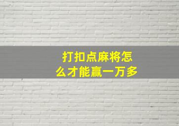 打扣点麻将怎么才能赢一万多