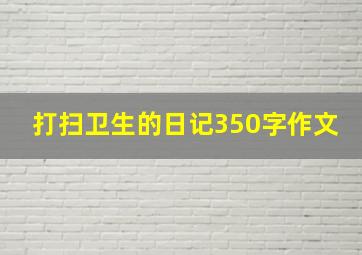 打扫卫生的日记350字作文