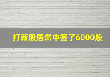 打新股居然中签了6000股