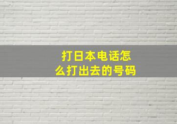 打日本电话怎么打出去的号码