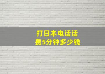 打日本电话话费5分钟多少钱