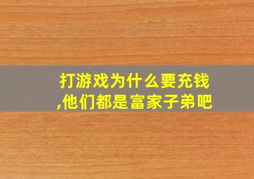 打游戏为什么要充钱,他们都是富家子弟吧