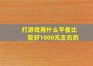 打游戏用什么平板比较好1000元左右的