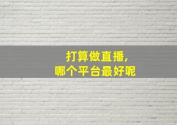 打算做直播,哪个平台最好呢