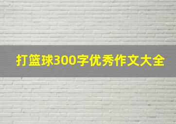 打篮球300字优秀作文大全