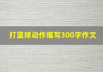 打篮球动作描写300字作文