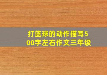 打篮球的动作描写500字左右作文三年级