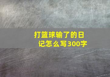 打篮球输了的日记怎么写300字