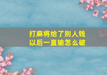 打麻将给了别人钱以后一直输怎么破