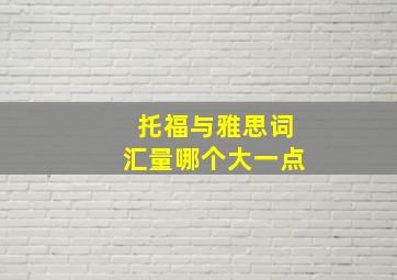 托福与雅思词汇量哪个大一点