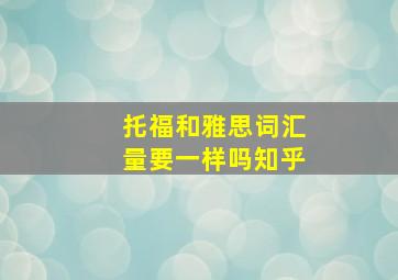 托福和雅思词汇量要一样吗知乎