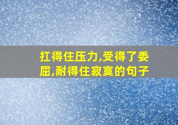 扛得住压力,受得了委屈,耐得住寂寞的句子