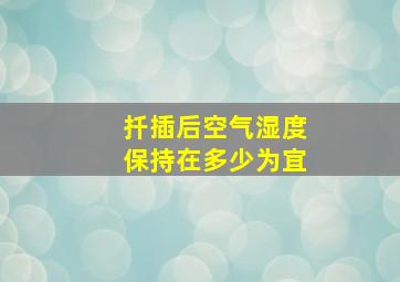 扦插后空气湿度保持在多少为宜