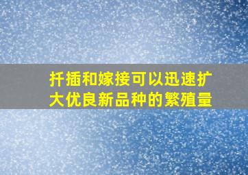 扦插和嫁接可以迅速扩大优良新品种的繁殖量