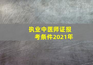 执业中医师证报考条件2021年