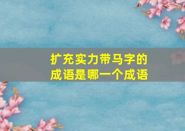 扩充实力带马字的成语是哪一个成语