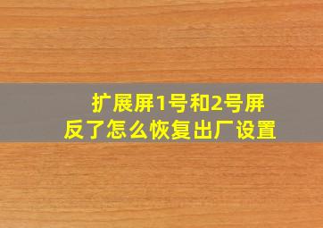 扩展屏1号和2号屏反了怎么恢复出厂设置