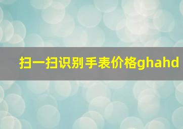 扫一扫识别手表价格ghahd