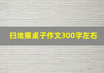 扫地擦桌子作文300字左右