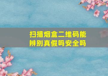 扫描烟盒二维码能辨别真假吗安全吗