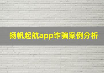 扬帆起航app诈骗案例分析