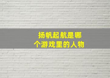 扬帆起航是哪个游戏里的人物